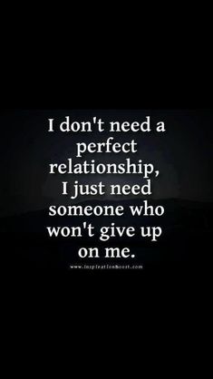 the words i don't need a perfect relationship, just need someone who won't give up on me