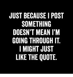 a quote that says just because i post something doesn't mean i'm going through