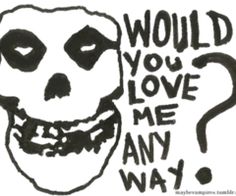 a drawing of a skull with the words would you love me any way?