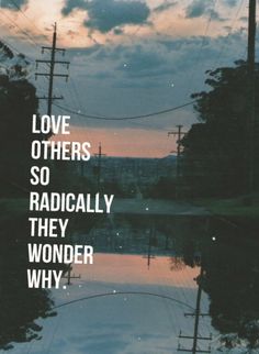 the words love others so radically they wonder why