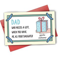 a father's day card with the words dad who needs a gift, when you have me as your daughter