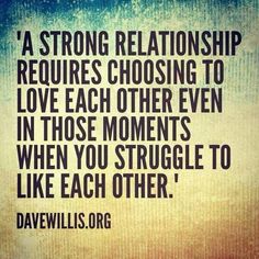 a quote that reads,'a strong relationship requires choosing to love each other even in those moments when you struggle to like each other