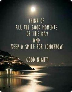 a night scene with the words think of all the good moments of this day and keep a smile for tomorrow good night