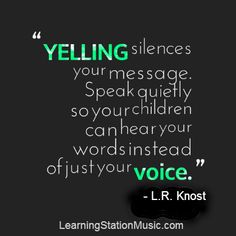 a quote that reads yelling silences your message speak quietly so you children can hear words instead of just your voice