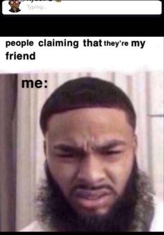 an image of a man with a beard saying people claiming that they're my friend me