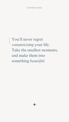 the quote you'll never regt romanticizing your life take the smallest moments and make them into something beautiful