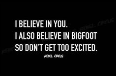 a black and white photo with the words i believe in you, i also believe in bigfoot so don't get too excited