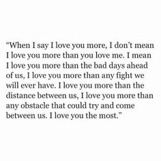 a poem written in black and white with the words, when i say i love you more, i don't mean