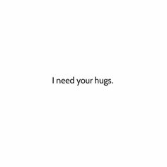 the words i need your hugs written in black on a white background