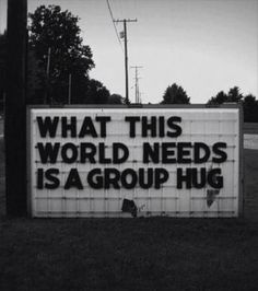 a sign that says what this world needs is a group hug