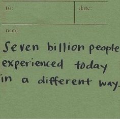 there is a note written on the paper that says seven billion people experienced today in a different way