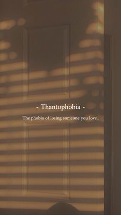 the shadow of a window with a quote on it that reads, thantophobia - the phobia of losing someone you love