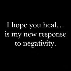 a black and white photo with the words, i hope you heal is my new response to negativeity