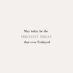 the words may today be the fridayest friday that ever fridayed on a white background