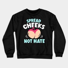 Spread Cheeks Not Hate -- Choose from our vast selection of crewneck sweatshirts to match with your favorite design to make the perfect custom graphic crewneck sweatshirt. Pick your favorite: Crewneck Sweatshirt or Lightweight Crewneck Sweatshirt. Customize your color! For men and women. Funny Letter Print Sweater With Crew Neck, Funny Letter Print Crew Neck Sweater, Funny Text Crew Neck Sweatshirt For Fall, Crew Neck Sweatshirt With Funny Text For Fall, Fall Sweatshirt With Funny Text And Crew Neck, Funny Crew Neck Sweatshirt With Relaxed Fit, Fall Crew Neck Sweatshirt With Funny Text, Funny Long Sleeve Pre-shrunk Sweatshirt, Crew Neck Sweatshirt With Funny Text For Streetwear