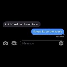 two texts that are in the dark one says, i didn't ask the attitude i know, its on the house