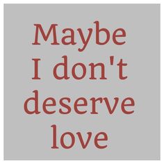 the words maybe i don't deserve love are in red and grey