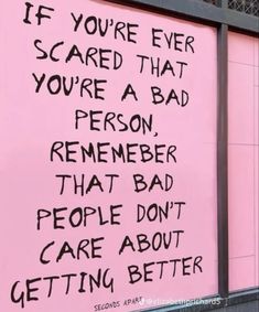 a pink wall with black writing on it that says if you're ever scared that you're a bad person, remember that bad people don't care about getting better