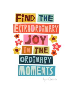 the words find the extraordinary joy in the ordinary moments on white paper with colorful flowers