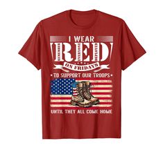 a red shirt with an american flag and boots saying i wear red for friday's to support our troops until they all come home