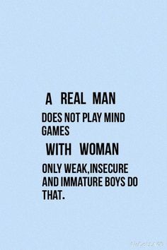 a real man does not play mind games with woman only weak, secure and immature boys do that