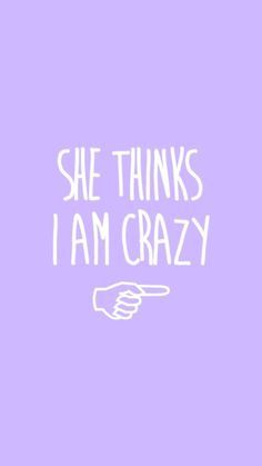 the words she thinks i am crazy written in white on a purple background with a hand pointing