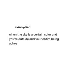 the sky is a certain color and you're outside and your entire being arches