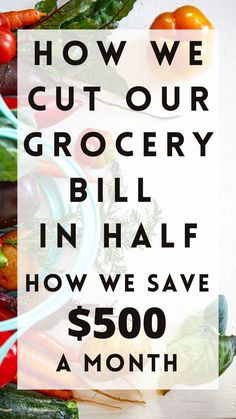 a pile of vegetables with the words how we cut our grocery bill in half how we save $ 500 a month