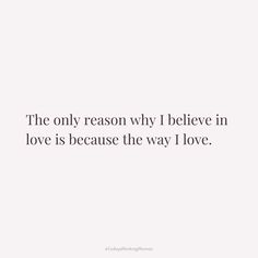 a quote that says the only reason why i believe in love is because the way i love