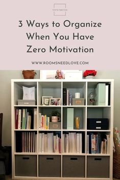 a bookshelf with three bins and the words 3 ways to organize when you have zero motivation