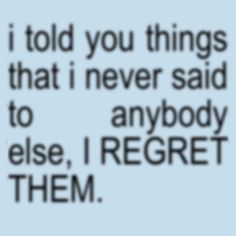 the words i told you things that i never said to anybody else, i regret them