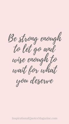 a quote that says be strong enough to let go and wise enough to wait for what you