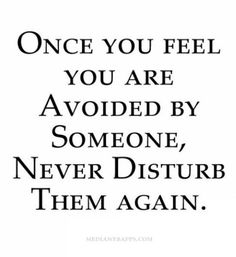 a quote that says, once you feel you are avoiding by someone never disturb them again