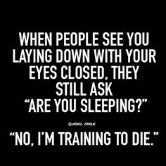 a black and white photo with the words when people see you laying down with your eyes closed, they still ask are you sleeping? no, i'm'm training to die