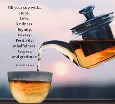 tea being poured into a cup with the words fill your cup with hope, love, kindness, privacy, positivity, mindfulness, respect, respect, and gratitue