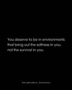 a black and white photo with the words you deserves to be in environmentals that bring out the softness in you, not the survival in you