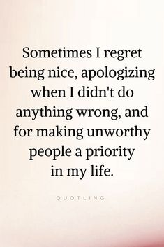 someones i regret being nice, apoloizing when i didn't do anything wrong, and for making unworthyly people a priority in my life