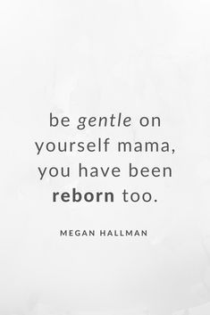 a quote that reads be gentle on yourself mama, you have been reborn too