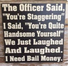 a sign that says, the officer said you're staggering