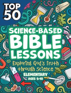 the top 50 science - based bible lessons exploring god's truth through science elementary ages 5 - 10