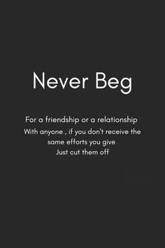 a black and white photo with the words never beg for a friend or a relationship with anyone, if you don't receive the same efforts you give just cut them off