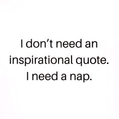 the words i don't need an inspirational quote i need a nap are in black and white