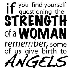 a sign that says if you find yourself questioning the strength of a woman, remember some of us give birth to angels