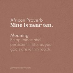 an african prove with the words,'nine is near ten meaning be optimistic and peristent in life as your goals are within reach