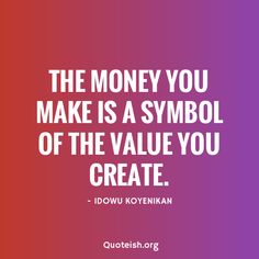 a quote that says, the money you make is a symbol of the value you create