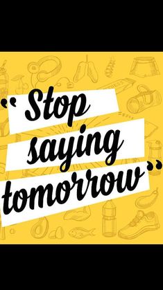 the words stop saying tomorrow are written in black and white on a yellow background with hand drawn