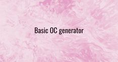 the words basic oc generator are in front of a pink marble textured background