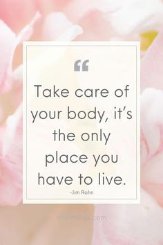 pink flowers with the quote take care of your body, it's the only place you have to live