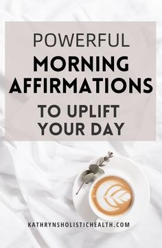 a cup of coffee with the words powerful morning affirmations to uplift your day