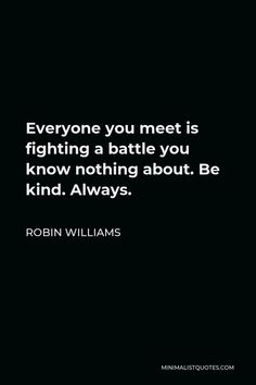 Quotes By Robin Williams, Quotes From Robin Williams, Positive Quotes About Kindness, Always Be Kind Quotes, Robin Williams Quotes Inspirational, Quotes Robin Williams, Be Kind Always Quote, Battles Quotes, Good Character Quotes